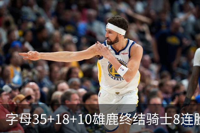 字母35+18+10雄鹿终结骑士8连胜 灰熊扑灭热火